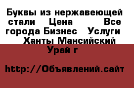 Буквы из нержавеющей стали. › Цена ­ 700 - Все города Бизнес » Услуги   . Ханты-Мансийский,Урай г.